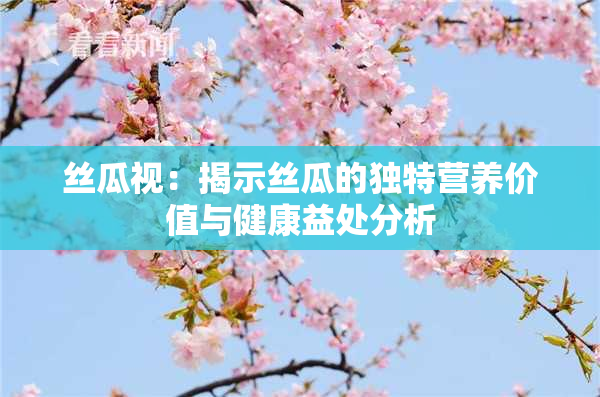 丝瓜视：揭示丝瓜的独特营养价值与健康益处分析