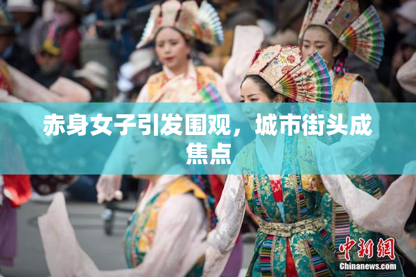 赤身女子引发围观，城市街头成焦点