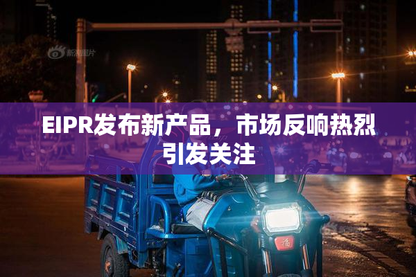 EIPR发布新产品，市场反响热烈引发关注