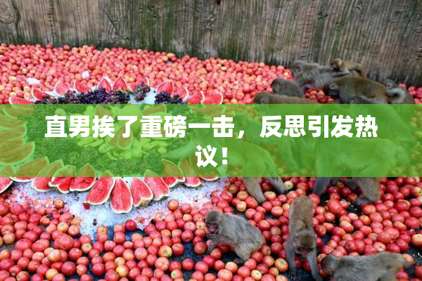 直男挨了重磅一击，反思引发热议！