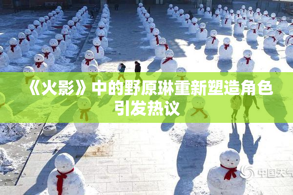 《火影》中的野原琳重新塑造角色引发热议