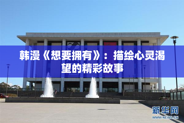 韩漫《想要拥有》：描绘心灵渴望的精彩故事