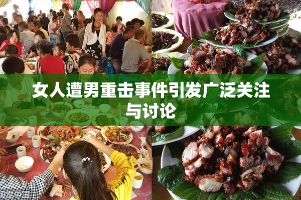 女人遭男重击事件引发广泛关注与讨论