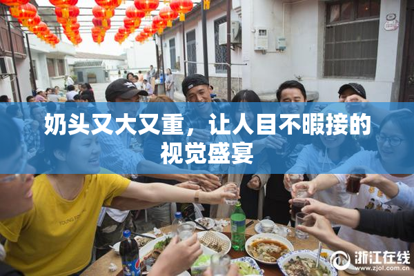 奶头又大又重，让人目不暇接的视觉盛宴