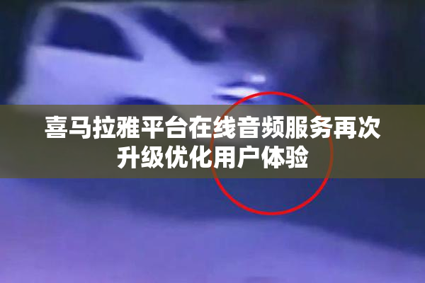 喜马拉雅平台在线音频服务再次升级优化用户体验