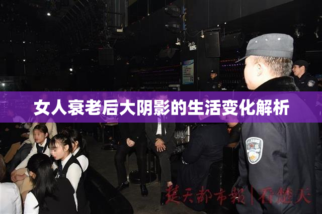 女人衰老后大阴影的生活变化解析