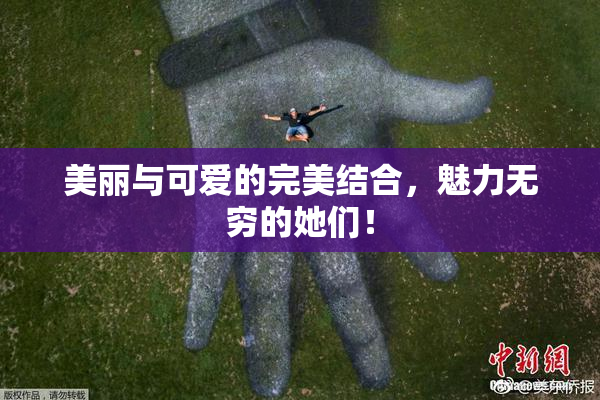 美丽与可爱的完美结合，魅力无穷的她们！
