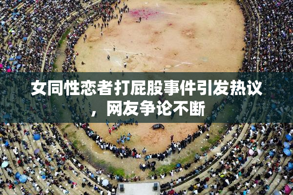 女同性恋者打屁股事件引发热议，网友争论不断