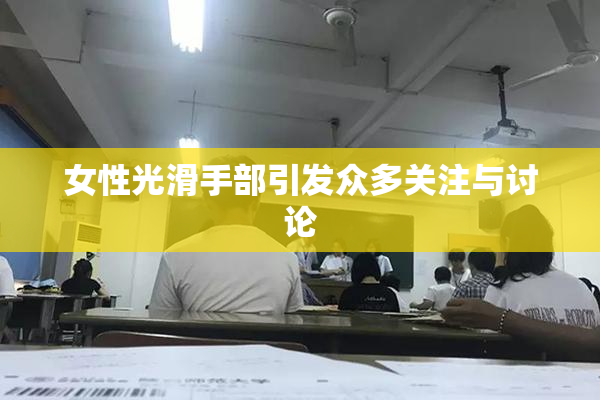 女性光滑手部引发众多关注与讨论