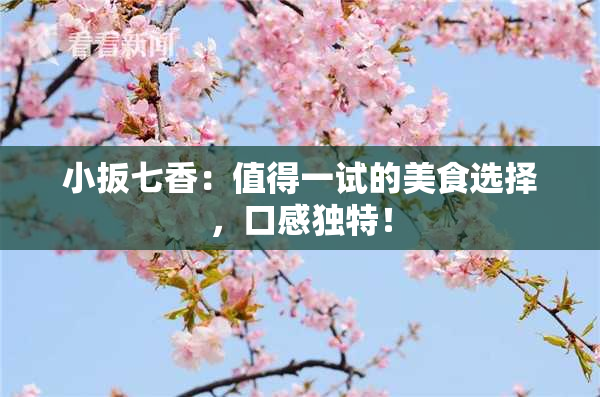小扳七香：值得一试的美食选择，口感独特！