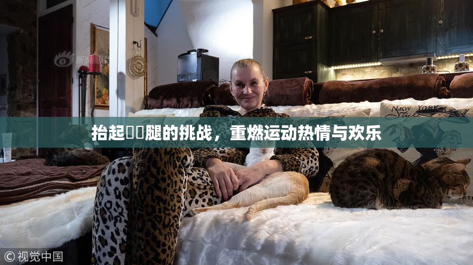 抬起妺妺腿的挑战，重燃运动热情与欢乐