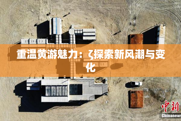重温黄游魅力：ζ探索新风潮与变化