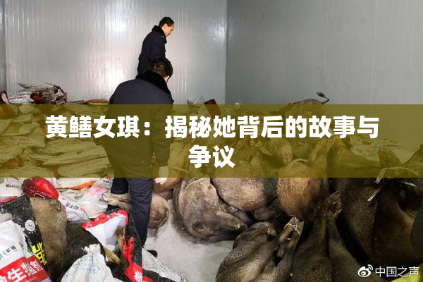 黄鳝女琪：揭秘她背后的故事与争议