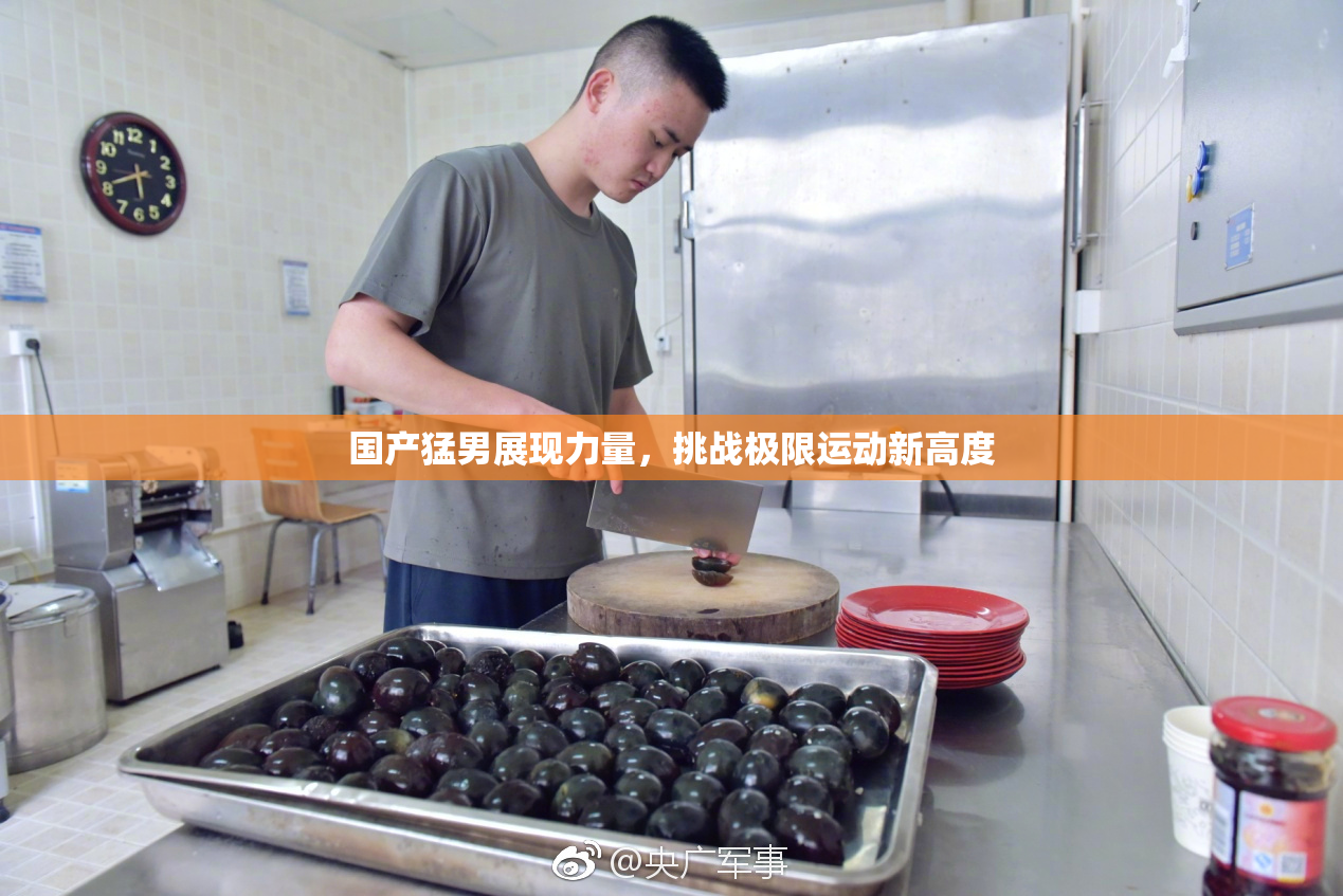 国产猛男展现力量，挑战极限运动新高度