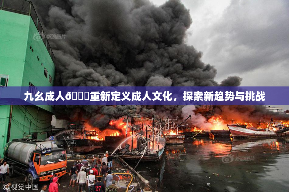 九幺成人🔞重新定义成人文化，探索新趋势与挑战