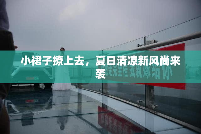 小裙子撩上去，夏日清凉新风尚来袭