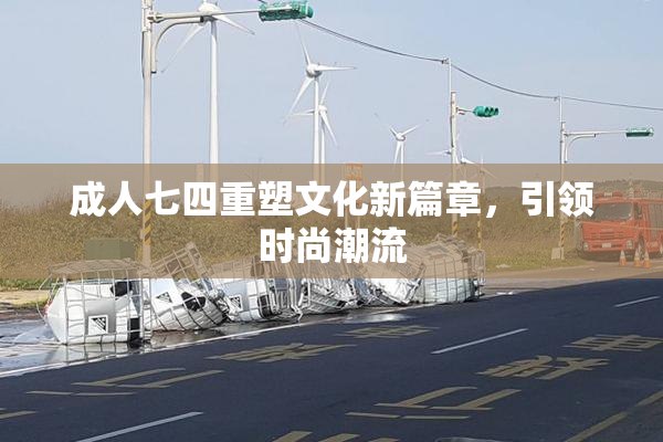 成人七四重塑文化新篇章，引领时尚潮流