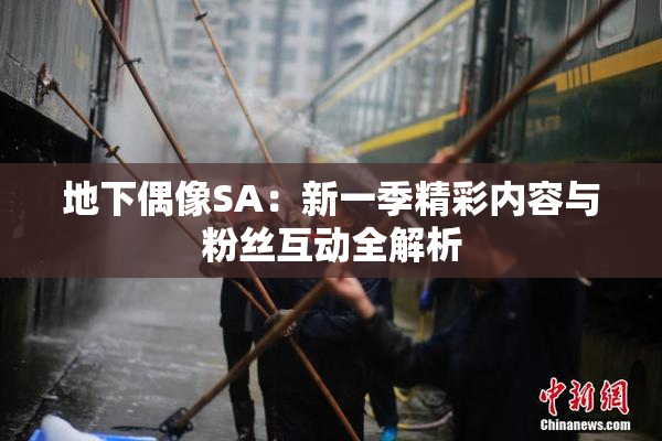 地下偶像SA：新一季精彩内容与粉丝互动全解析