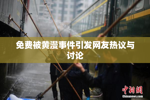 免费被黄漫事件引发网友热议与讨论