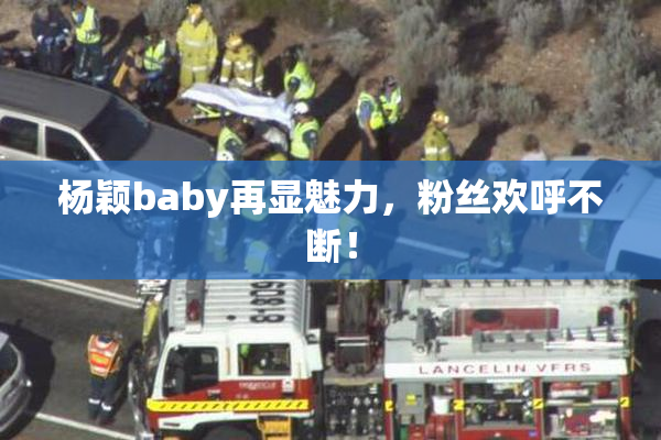 杨颖baby再显魅力，粉丝欢呼不断！