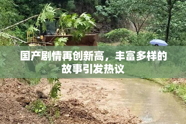 国产剧情再创新高，丰富多样的故事引发热议
