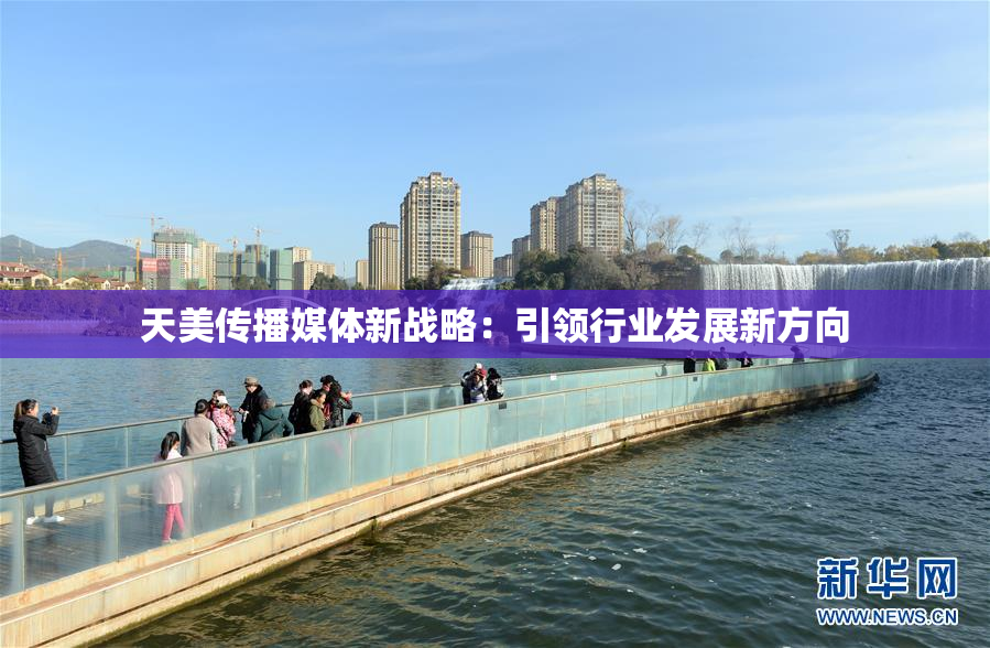天美传播媒体新战略：引领行业发展新方向