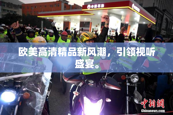 欧美高清精品新风潮，引领视听盛宴。