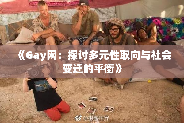 《Gay网：探讨多元性取向与社会变迁的平衡》