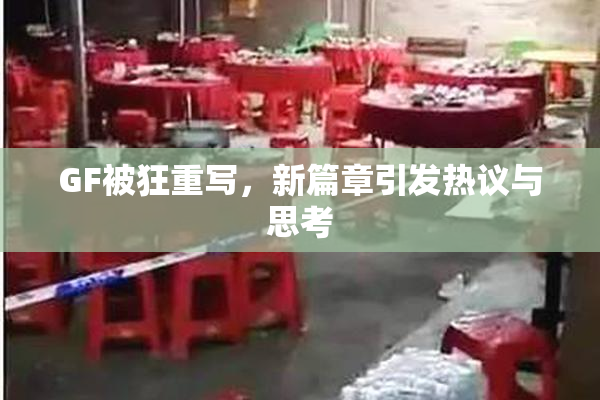 GF被狂重写，新篇章引发热议与思考