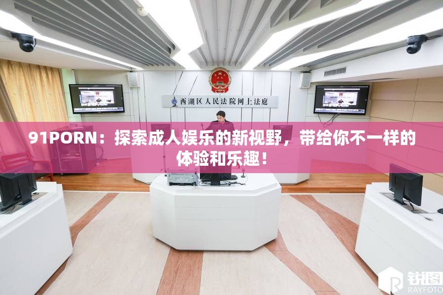 91PORN：探索成人娱乐的新视野，带给你不一样的体验和乐趣！