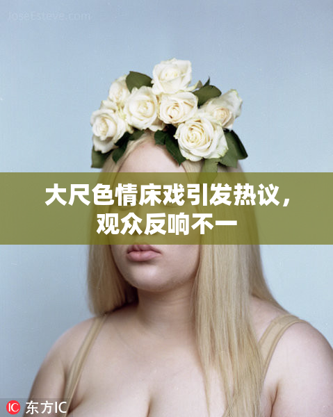 大尺色情床戏引发热议，观众反响不一