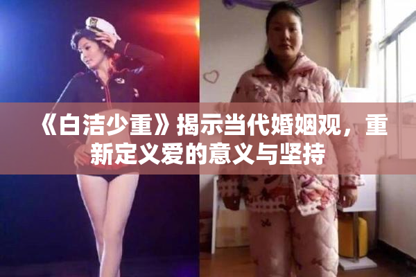 《白洁少重》揭示当代婚姻观，重新定义爱的意义与坚持