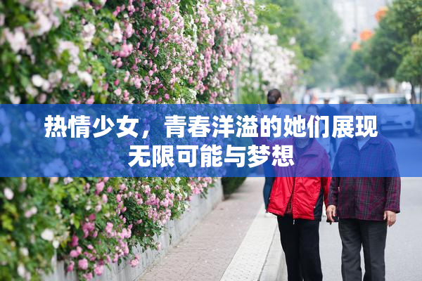 热情少女，青春洋溢的她们展现无限可能与梦想