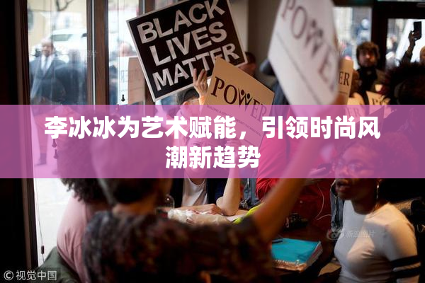 李冰冰为艺术赋能，引领时尚风潮新趋势
