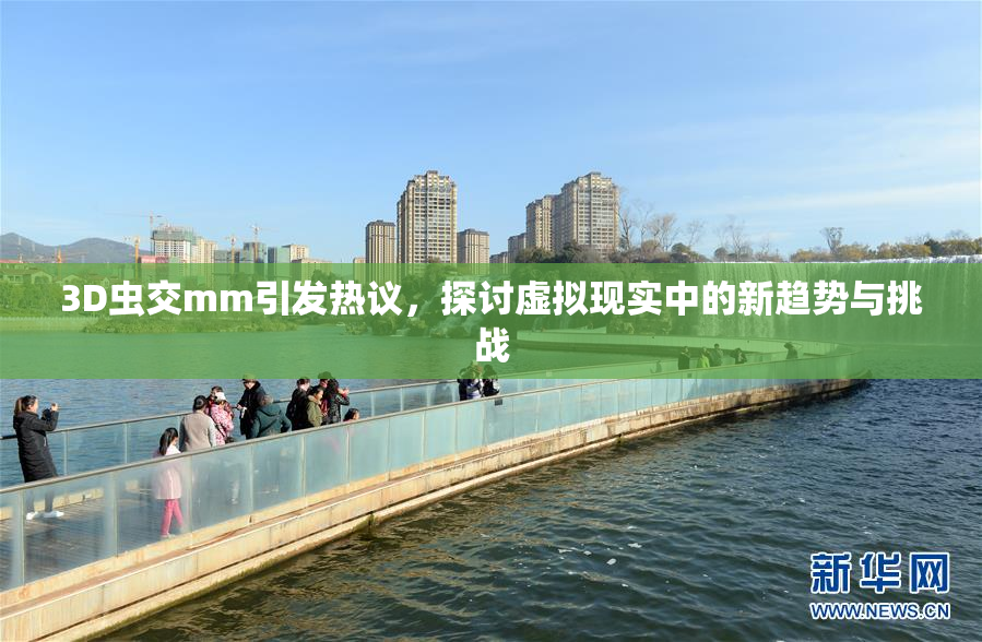 3D虫交mm引发热议，探讨虚拟现实中的新趋势与挑战