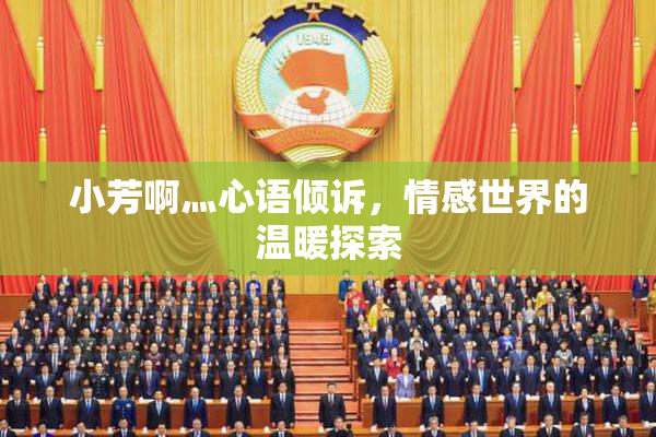 小芳啊灬心语倾诉，情感世界的温暖探索