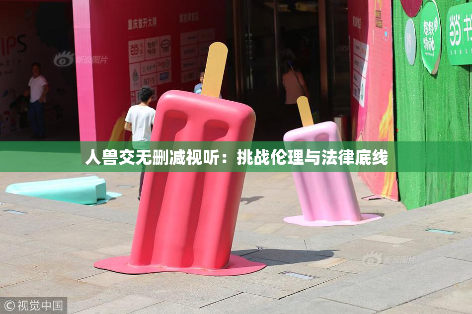 人兽交无删减视听：挑战伦理与法律底线