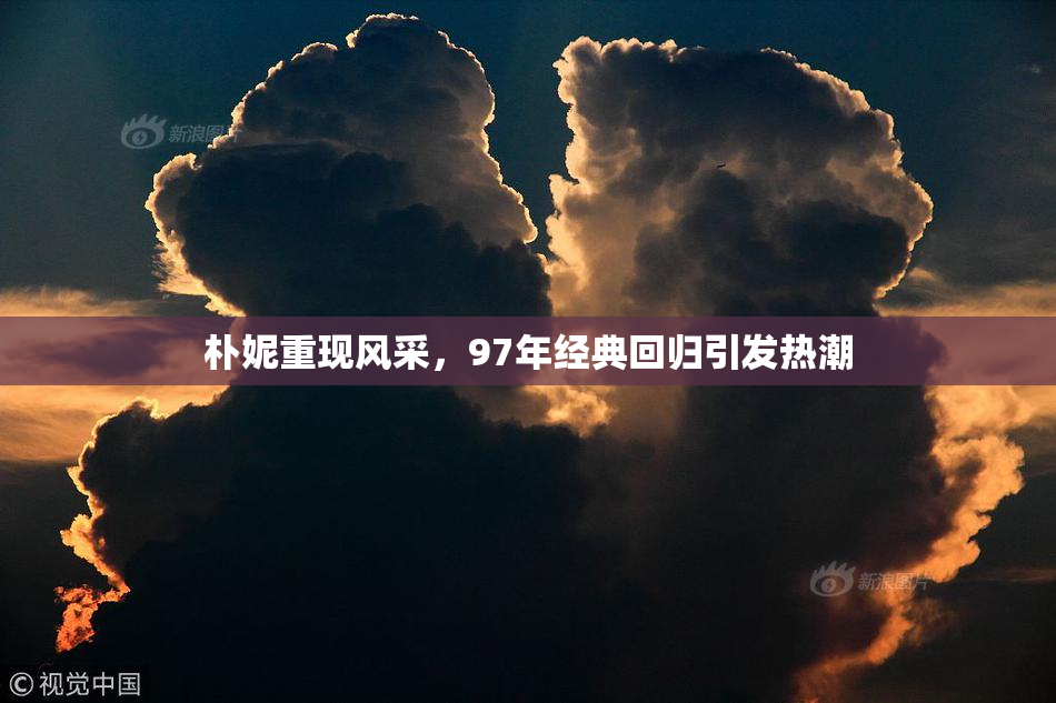 朴妮重现风采，97年经典回归引发热潮