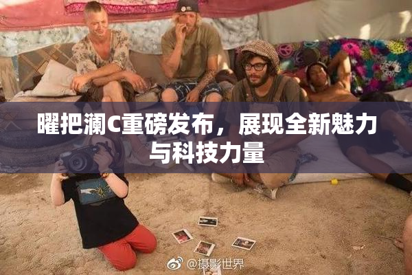 曜把澜C重磅发布，展现全新魅力与科技力量