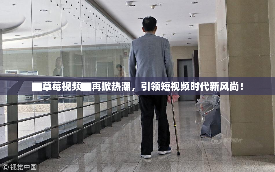 ▇草莓视频▇再掀热潮，引领短视频时代新风尚！