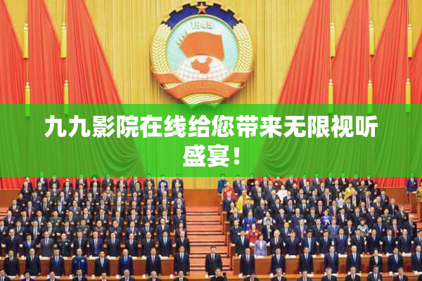 九九影院在线给您带来无限视听盛宴！