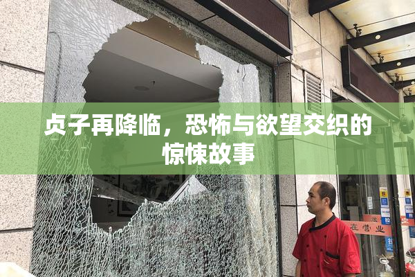 贞子再降临，恐怖与欲望交织的惊悚故事