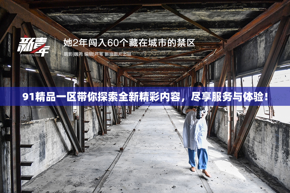 91精品一区带你探索全新精彩内容，尽享服务与体验！