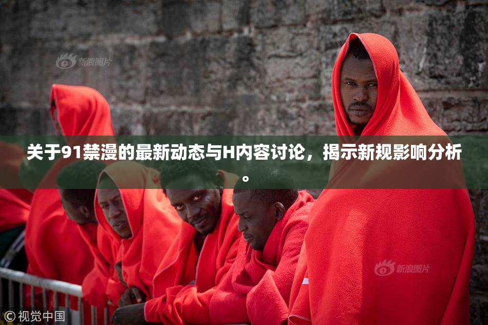 关于91禁漫的最新动态与H内容讨论，揭示新规影响分析。