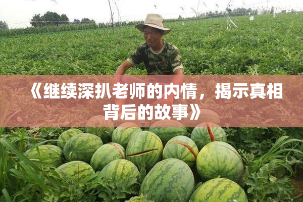 《继续深扒老师的内情，揭示真相背后的故事》