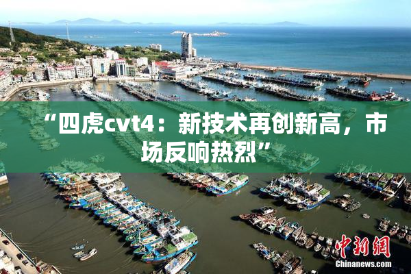 “四虎cvt4：新技术再创新高，市场反响热烈”