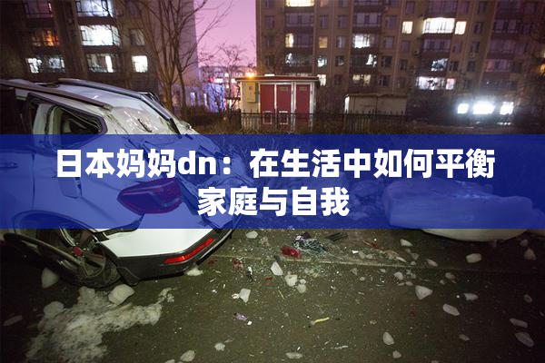 日本妈妈dn：在生活中如何平衡家庭与自我