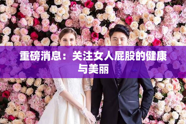 重磅消息：关注女人屁股的健康与美丽
