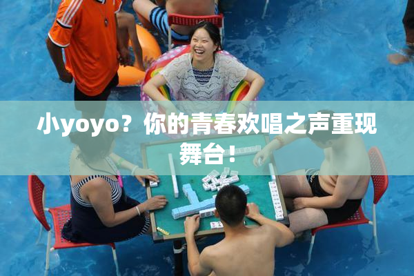 小yoyo？你的青春欢唱之声重现舞台！