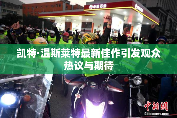 凯特·温斯莱特最新佳作引发观众热议与期待